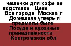 чашечки для кофе на подставке › Цена ­ 1 000 - Все города, Москва г. Домашняя утварь и предметы быта » Посуда и кухонные принадлежности   . Костромская обл.